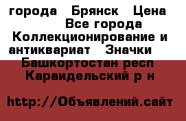 1.1) города : Брянск › Цена ­ 49 - Все города Коллекционирование и антиквариат » Значки   . Башкортостан респ.,Караидельский р-н